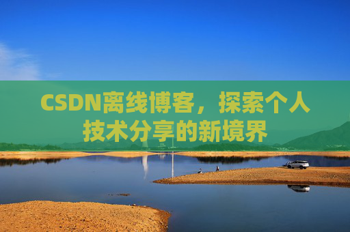 CSDN离线博客，探索个人技术分享的新境界