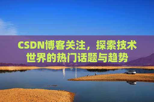 CSDN博客关注，探索技术世界的热门话题与趋势