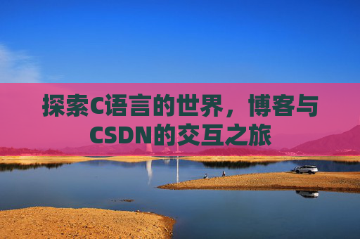 探索C语言的世界，博客与CSDN的交互之旅